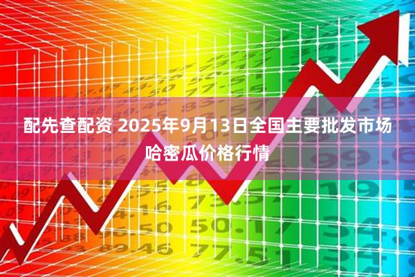 配先查配资 2025年9月13日全国主要批发市场哈密瓜价格行情