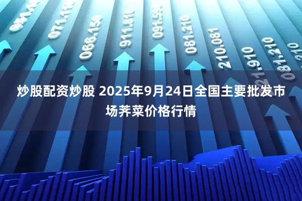 炒股配资炒股 2025年9月24日全国主要批发市场荠菜价格行情