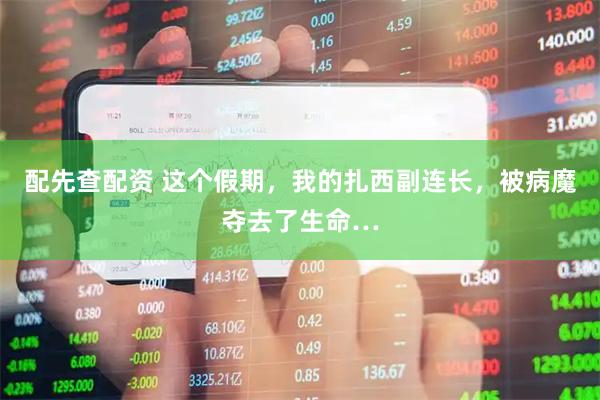 配先查配资 这个假期，我的扎西副连长，被病魔夺去了生命…