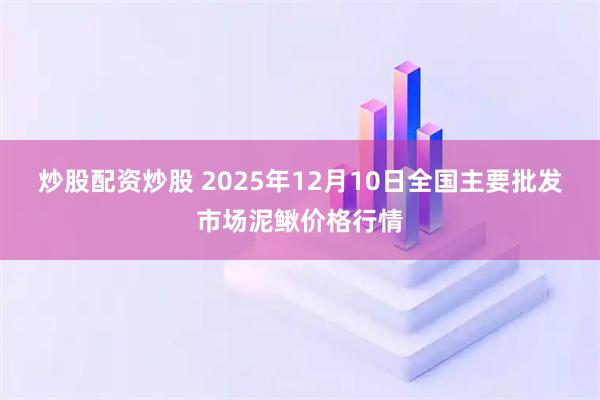 炒股配资炒股 2025年12月10日全国主要批发市场泥鳅价格行情