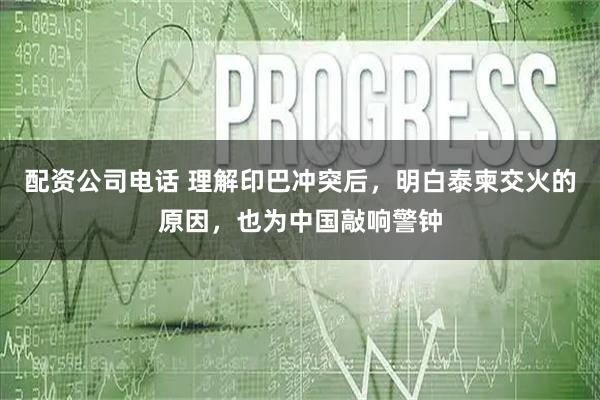 配资公司电话 理解印巴冲突后，明白泰柬交火的原因，也为中国敲响警钟