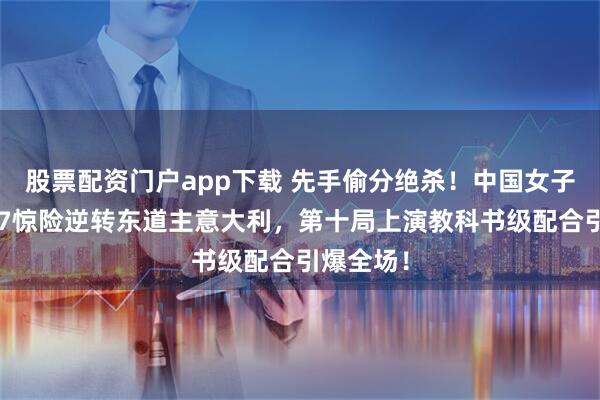 股票配资门户app下载 先手偷分绝杀！中国女子冰壶队87惊险逆转东道主意大利，第十局上演教科书级配合引爆全场！