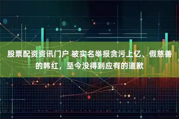 股票配资资讯门户 被实名举报贪污上亿、假慈善的韩红，至今没得到应有的道歉