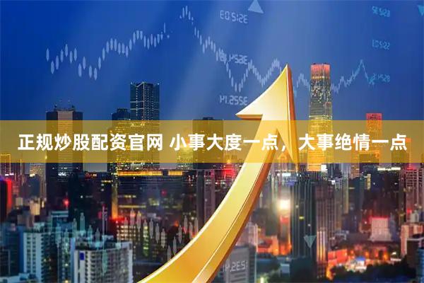 正规炒股配资官网 小事大度一点，大事绝情一点