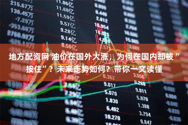 地方配资网 油价在国外大涨，为何在国内却被“按住”？未来走势如何？带你一文读懂